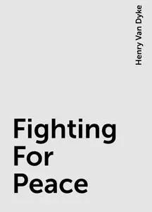 «Fighting For Peace» by Henry Van Dyke