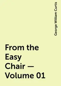 «From the Easy Chair — Volume 01» by George William Curtis
