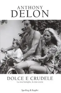 Anthony Delon - Dolce e crudele. La mia famiglia, la mia storia