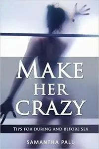 Make her crazy: Tips for during and before sex - A guide to make women addicted to you