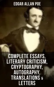«Complete Essays, Literary Criticism, Cryptography, Autography, Translations & Letters» by Edgar Allan Poe