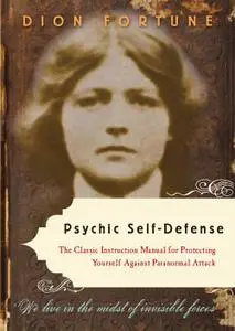 Dion Fortune - Psychic Self-Defense · the Classic Instruction Manual for Protecting Yourself Against Paranormal Attack