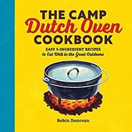 The Camp Dutch Oven Cookbook: Easy 5-Ingredient Recipes to Eat Well in the Great Outdoors