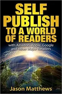 Self Publish to a World of Readers: with Amazon, Apple, Google and Other Major Retailers