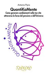 QUANTIKAMENTE: Come Generare Cambiamenti nella Tua Vita Attraverso la Forza del Pensiero e dell’Universo