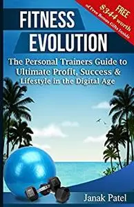 Fitness Evolution: The Personal Trainers Guide To Ultimate Profit, Success & Lifestyle in the Digital Age