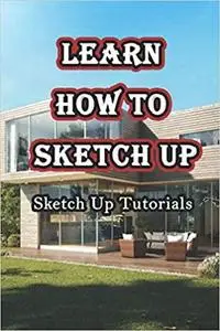 Learn How To Sketch Up: Sketch Up Tutorials: Sketching Up Guide