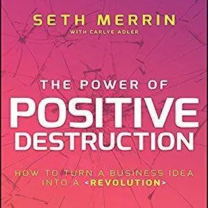 The Power of Positive Destruction: How to Turn a Business Idea into a Revolution [Audiobook]