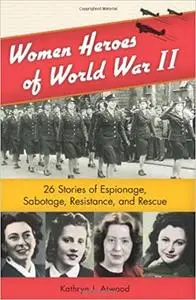 Women Heroes of World War II: 26 Stories of Espionage, Sabotage, Resistance, and Rescue (1)