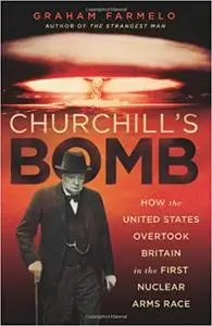 Churchill's Bomb: How the United States Overtook Britain in the First Nuclear Arms Race