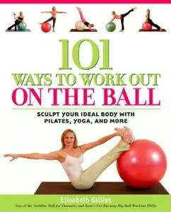 101 Ways to Work Out on the Ball: Sculpt Your Ideal Body with Pilates, Yoga and More (Repost)