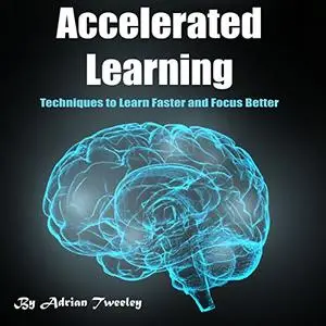 Accelerated Learning: Techniques to Learn Faster and Focus Better [Audiobook]