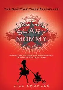 «Confessions of a Scary Mommy: An Honest and Irreverent Look at Motherhood: The Good, The Bad, and the Scary» by Jill Sm