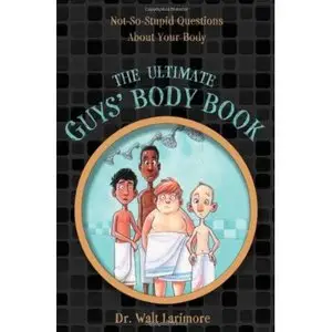 The Ultimate Guys' Body Book: Not-So-Stupid Questions About Your Body by Walt Larimore MD