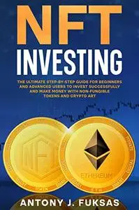 NFT INVESTING: THE ULTIMATE STEP-BY-STEP GUIDE FOR BEGINNERS AND ADVANCED USERS TO INVEST SUCCESSFULLY