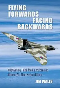 Flying Forwards, Facing Backwards: Captivating Tales from a Nimrod and Valcan Air Electronics Operator