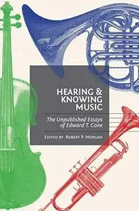 Hearing and knowing music : the unpublished essays of Edward T. Cone