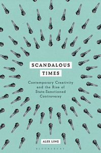 Scandalous Times : Contemporary Creativity and the Rise of State-Sanctioned Controversy