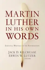 Martin Luther in His Own Words: Essential Writings of the Reformation
