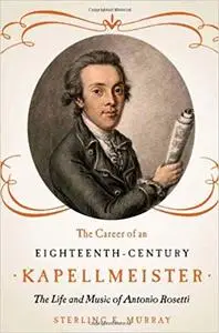 The Career of an Eighteenth-Century Kapellmeister: The Life and Music of Antonio Rosetti