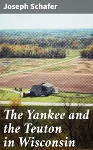 «The Yankee and the Teuton in Wisconsin» by Joseph Schafer