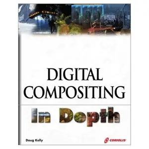 Digital Compositing In Depth: The Only Guide to Post Production for Visual Effects in Film (Repost)