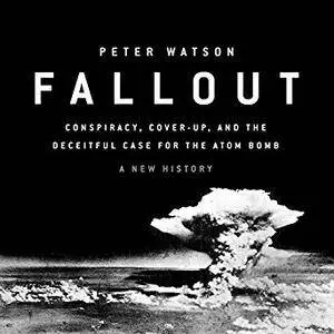 Fallout: Conspiracy, Cover-Up, and the Deceitful Case for the Atom Bomb [Audiobook]