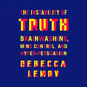 The Instability of Truth: Brainwashing, Mind Control, and Hyper-Persuasion [Audiobook]