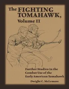 The Fighting Tomahawk Volume II: Further Studies in the Combat Use of the Early American Tomahawk