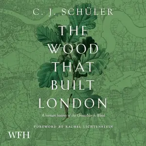 The Wood That Built London: A Human History of the Great North Wood