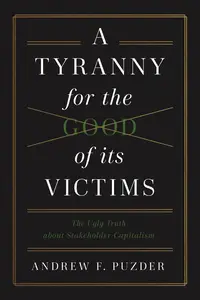 A Tyranny for the Good of its Victims: The Ugly Truth about Stakeholder Capitalism