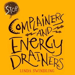 Stop Complainers and Energy Drainers: How to Negotiate Work Drama to Get More Done