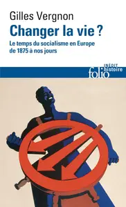 Changer la vie ? Le temps du socialisme en Europe de 1875 à nos jours - Gilles Vergnon