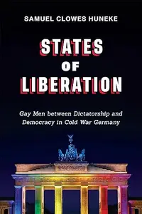 States of Liberation: Gay Men between Dictatorship and Democracy in Cold War Germany