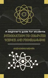 Introduction to computer science and programming: A beginner’s guide for students
