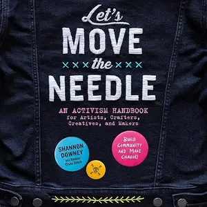 Let's Move the Needle: An Activism Handbook for Artists, Crafters, Creatives, Makers; Build Community Make Change! [Audiobook]