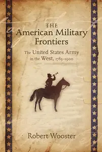 The American Military Frontiers: The United States Army in the West, 1783-1900 (Histories of the American Frontier Series)