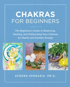 Chakras for Beginners: The Beginner's Guide to Balancing, Healing, and Unblocking Your Chakras
