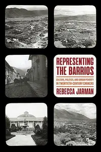 Representing the Barrios: Culture, Politics, and Urban Poverty in Twentieth-Century Caracas (Illuminations)