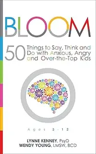 Bloom: 50 Things to Say, Think, and Do with Anxious, Angry, and Over-the-Top Kids