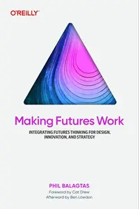 Making Futures Work: Integrating Futures Thinking for Design, Innovation, and Strategy