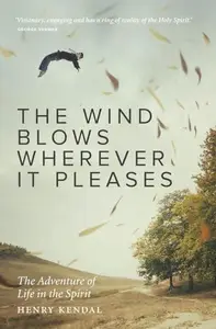 The Wind Blows Wherever It Pleases : An Invitation to the Adventurous Life in the Spirit