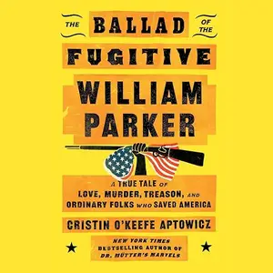 The Ballad of the Fugitive William Parker: A True Tale of Love, Murder, Treason, Ordinary Folks who Saved America [Audiobook]