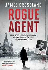 Rogue Agent: From Secret Plots to Psychological Warfare: The Untold Story of Robert Bruce Lockhart, 2025 Edition