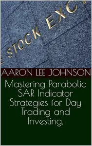 Mastering Parabolic SAR Indicator Strategies for Day Trading and Investing