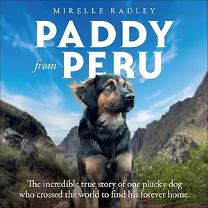 Paddy from Peru: The Incredible True Story of One Plucky Dog Who Crossed the World to Find His Forever Home [Audiobook]