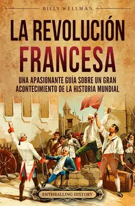 La Revolución Francesa: Una Apasionante Guía sobre un Gran Acontecimiento de la Historia Mundial (Spanish Edition)