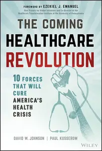 The Coming Healthcare Revolution: 10 Forces that Will Cure America's Health Crisis