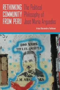 Rethinking Community from Peru : The Political Philosophy of José María Arguedas