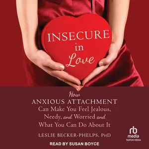 Insecure in Love: How Anxious Attachment Can Make You Feel Jealous, Needy, and Worried and What You Can Do About It